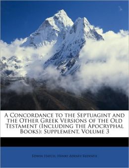 A Concordance to the Septuagint: And the Other Greek Versions of the Old Testament (Including the Apocryphal Books) Edwin Hatch and Henry A. Redpath