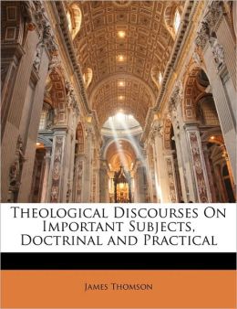 Theological Discourses On Important Subjects, Doctrinal and Practical