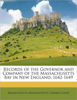 Records of the Governor and Company of the Massachusetts Bay in New England: 1642-1649 Massachusetts and Massachusetts. General Court