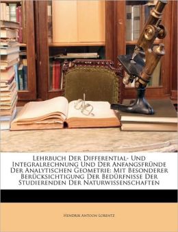 Lehrbuch Der Differential- Und Integralrechnung Und Der Anfangsfr nde Der Analytischen Geometrie: Mit Besonderer Ber cksichtigung Der Bed rfnisse Der Studierenden Der Naturwissenschaften