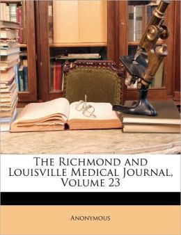 The Richmond and Louisville Medical Journal, Volume 23 Anonymous