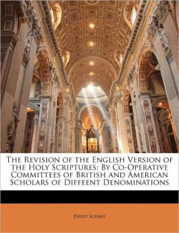 The revision of the English version of the Holy Scriptures :: co-operative committees of British and American scholars of different denominations