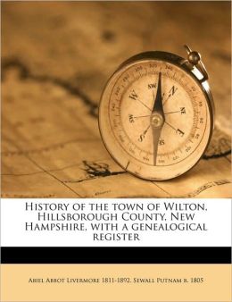 History of the town of Wilton, Hillsborough County, New Hampshire, with a genealogical register