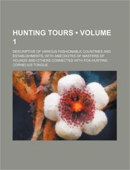 Hunting Tours (Volume 1); Descriptive of Various Fashionable Countries and Establishments, with Anecdotes of Masters of Hounds and Others Connected wi