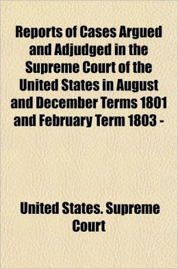 Reports of Cases Argued and Adjudged in the Supreme Court of the United States in August and December Terms 1801 and February Term 1803 - [February Te