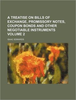 A Treatise on Bills of Exchange, Promissory Notes, Coupon Bonds and Other Negotiable Instruments Isaac Edwards