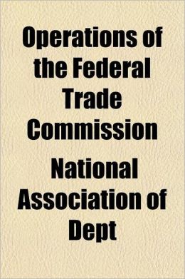 Operations of the Federal Trade Commission National Association of Dept