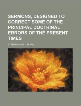 Sermons, Designed to Correct Some of the Principal Doctrinal Errors of the Present Times Stephen Hyde Cassan