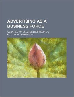 Advertising as a Business Force: A Compilation of Experience Records [ 1919 ] Paul Terry Cherington