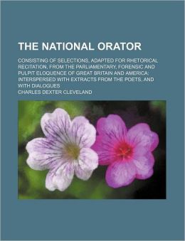 The National Orator; Consisting of Selections, Adapted for Rhetorical Recitation, from the Parliamentary, Forensic and Pulpit Eloquence of Great Brita