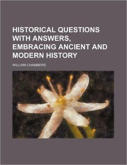 Historical Questions with Answers, Embracing Ancient and Modern History