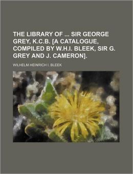 The Library of Sir George Grey, K.C.B. [A Catalogue, Compiled by W.H.I. Bleek, Sir G. Grey and J. Cameron].