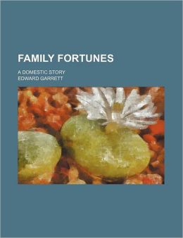 Family Fortunes: A Domestic Story Edward Garrett