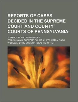 Reports of Cases Decided in the Supreme Court and County Courts of Pennsylvania; With Notes and References