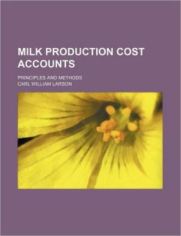 Milk Production Cost Accounts, Principles and Methods: -1916 Carl William Larson