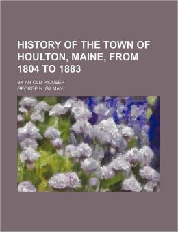 History of the Town of Houlton, Maine, From 1804 to 1883: -1884 Old pioneer