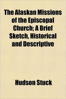 The Alaskan Missions of the Episcopal Church; A Brief Sketch, Historical and Descriptive