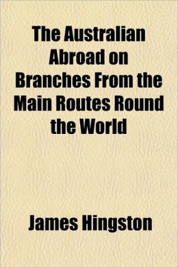 The Australian Abroad on Branches From the Main Routes Round the World [1886] James Hingston