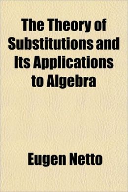 Theory of substitutions and its applications to algebra Eugen Netto