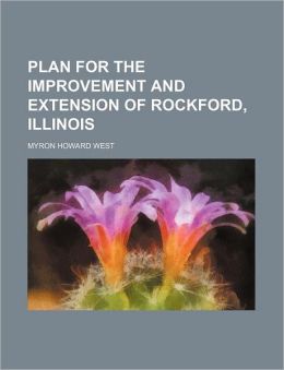 Plan for the improvement and extension of Rockford, Illinois Myron Howard West