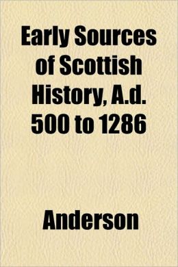 Early Sources of Scottish History, A.D. 500 to 1286