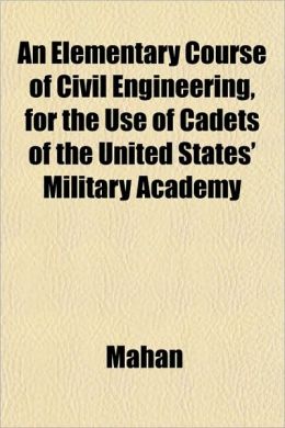 An Elementary Course of Civil Engineering, for the Use of Cadets of the United States' Military Academy