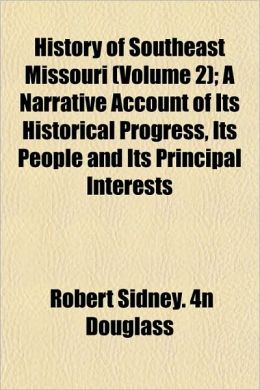 History of southeast Missouri: a narrative account of its historical progress, its people and its principal interests Robert Sidney. 4n Douglass
