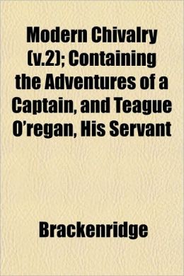 Modern Chivalry (V.2); Containing the Adventures of a Captain, and Teague O'Regan, His Servant