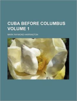 Cuba Before Columbus, Volume 1 Mark Raymond Harrington