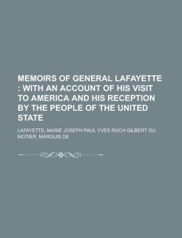 Memoirs of General Lafayette With an Account of His Visit to America and His Reception the People of the United State