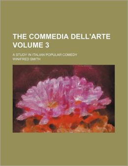 The Commedia Dell'arte : A Study in Italian Popular Comedy Smith, Winifred