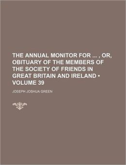 The Annual Monitor for ... , Or, Obituary of the Members of the Society of Friends in Great Britain and Ireland, Issue 29 Joseph Joshua Green