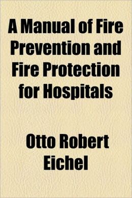 A manual of fire prevention and fire protection for hospitals Otto Robert Eichel