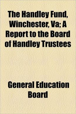 The Handley Fund, Winchester, Va: A Report To The Board Of Handley Trustees General Education Board