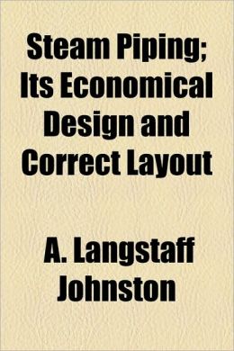 Steam Piping Its Economical Design and Correct Layout A. Langstaff Johnston