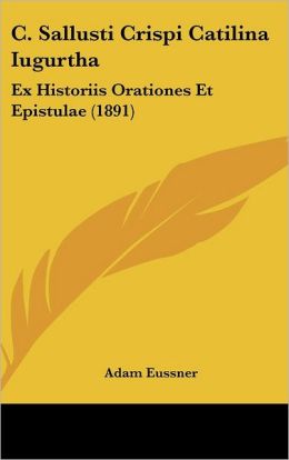 C. Sallusti Crispi Catilina Iugurtha: Ex Historiis Orationes Et Epistulae (1891)