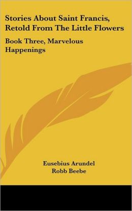 Stories about Saint Francis, Retold from the Little Flowers: Book Three, Marvelous Happenings