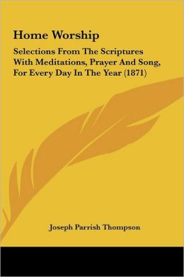 Home Worship: Selections From The Scriptures With Meditations, Prayer And Song, For Every Day In The Year (1871)