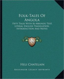 Folk-Tales of Angola: Fifty Tales, with Ki-Mbundu Text Literal English Translation Introduction, and Notes Heli Chatelain