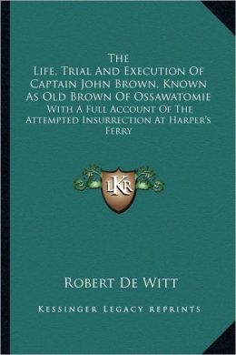The Life, Trial And Execution Of Captain John Brown, Known As Old Brown Of Ossawatomie