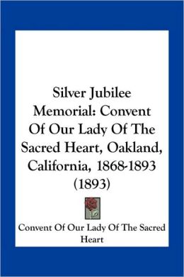 Silver Jubilee Memorial: Convent Of Our Lady Of The Sacred Heart, Oakland, California, 1868-1893 (1893)