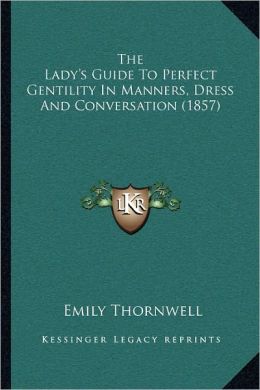 The Lady's Guide To Perfect Gentility In Manners, Dress And Conversation (1857) Emily Thornwell