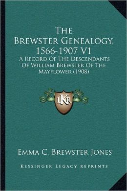 The Brewster Genealogy, 1566-1907 V1: A Record Of The Descendants Of William Brewster Of The Mayflower (1908) Emma C. Brewster Jones