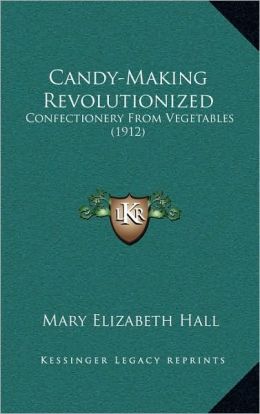 Candy-Making Revolutionized: Confectionery From Vegetables [ 1912 ] Mary Elizabeth Hall