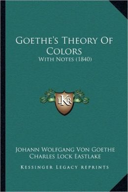 Goethe's Theory Of Colors: With Notes (1840) Johann Wolfgang Von Goethe and Charles Lock Eastlake