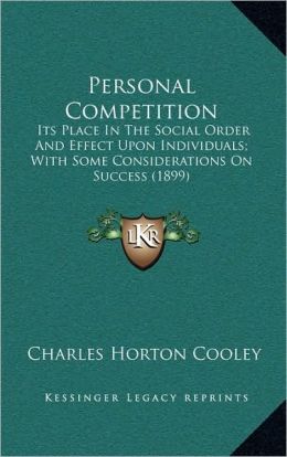 Personal Competition: Its Place In The Social Order And Effect Upon Individuals; With Some Considerations On Success (1899)