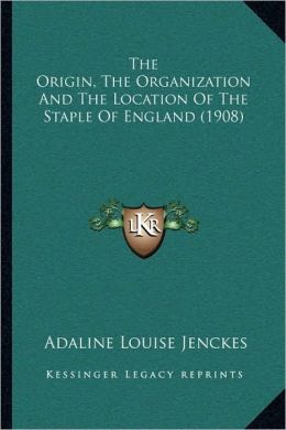 The Origin, the Organization and the Location of the Staple of England Adaline Louise Jenckes