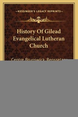 History Of Gilead Evangelical Lutheran Church: Centre Brunswick, Rensselaer County, New York, And The Vicinity (1881) J. N. Barnett