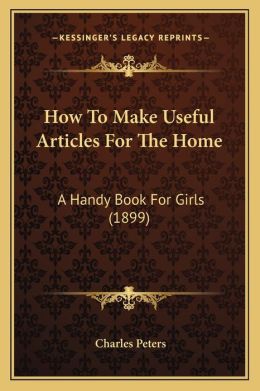 How To Make Useful Articles For The Home: A Handy Book For Girls (1899)