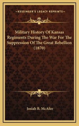Military History Of Kansas Regiments During The War For The Suppression Of The Great Rebellion (1870)